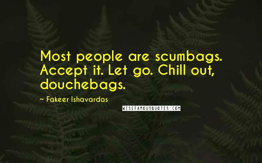 Fakeer Ishavardas Quotes: Most people are scumbags. Accept it. Let go. Chill out, douchebags.