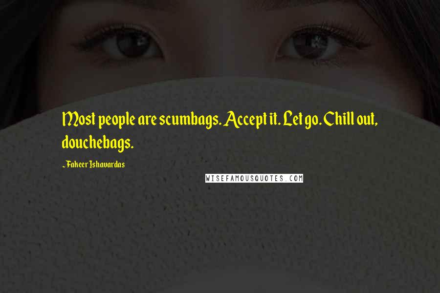 Fakeer Ishavardas Quotes: Most people are scumbags. Accept it. Let go. Chill out, douchebags.