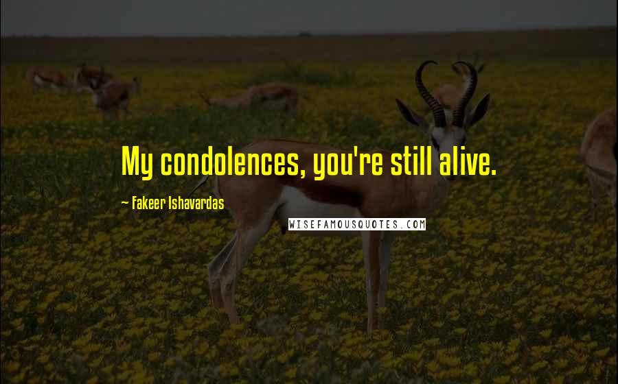 Fakeer Ishavardas Quotes: My condolences, you're still alive.