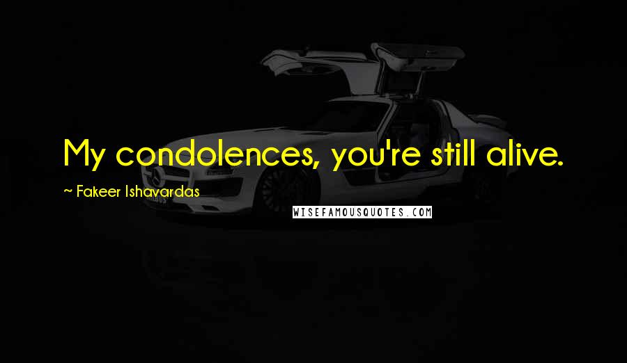 Fakeer Ishavardas Quotes: My condolences, you're still alive.