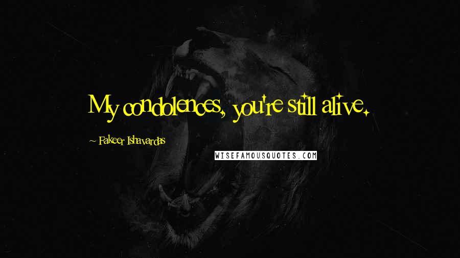 Fakeer Ishavardas Quotes: My condolences, you're still alive.