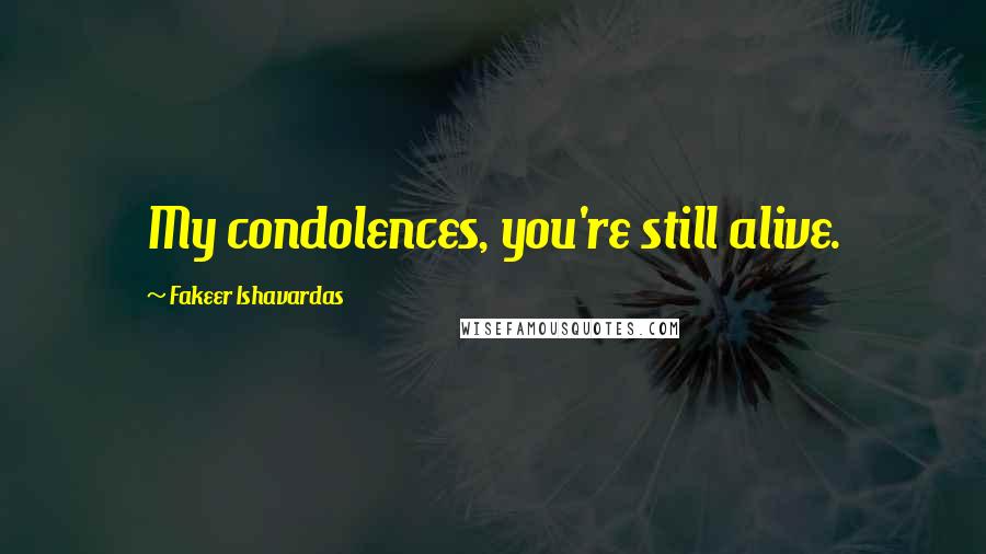 Fakeer Ishavardas Quotes: My condolences, you're still alive.