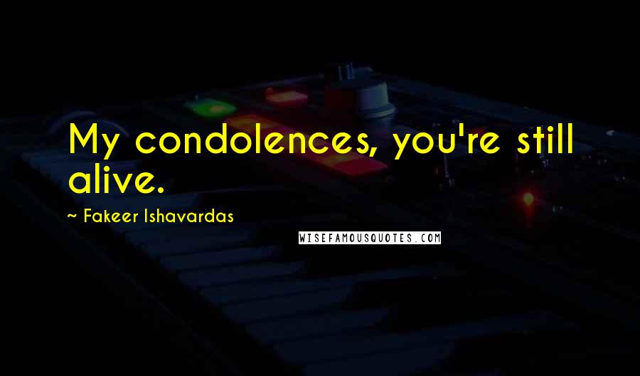 Fakeer Ishavardas Quotes: My condolences, you're still alive.