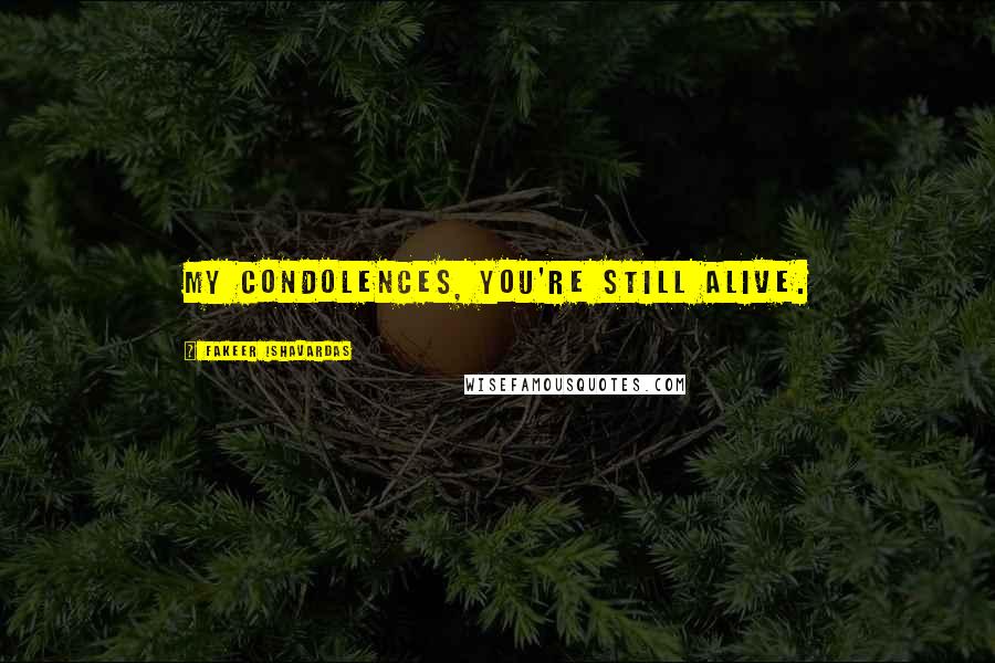 Fakeer Ishavardas Quotes: My condolences, you're still alive.