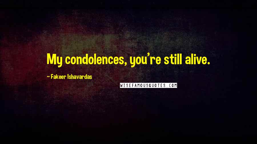 Fakeer Ishavardas Quotes: My condolences, you're still alive.