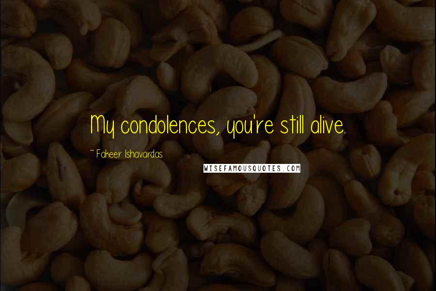 Fakeer Ishavardas Quotes: My condolences, you're still alive.
