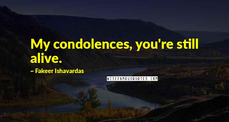 Fakeer Ishavardas Quotes: My condolences, you're still alive.