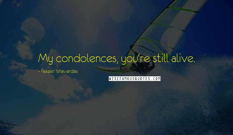 Fakeer Ishavardas Quotes: My condolences, you're still alive.