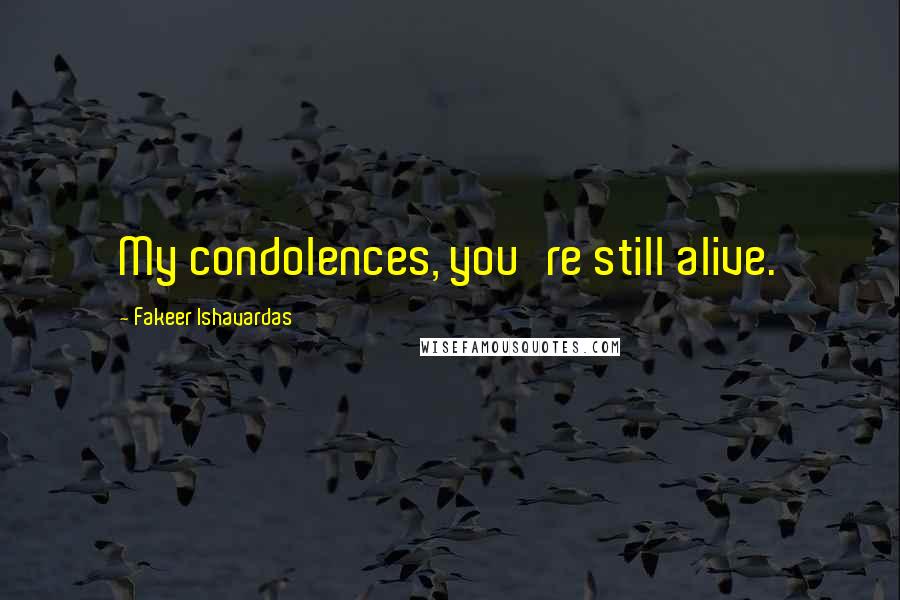 Fakeer Ishavardas Quotes: My condolences, you're still alive.