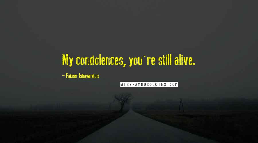 Fakeer Ishavardas Quotes: My condolences, you're still alive.