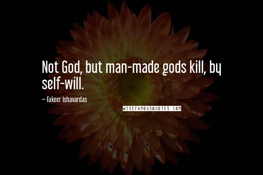 Fakeer Ishavardas Quotes: Not God, but man-made gods kill, by self-will.