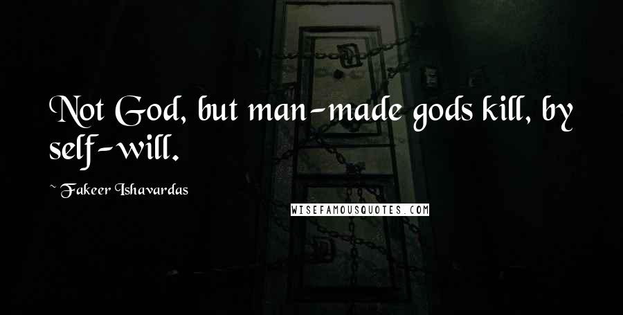 Fakeer Ishavardas Quotes: Not God, but man-made gods kill, by self-will.