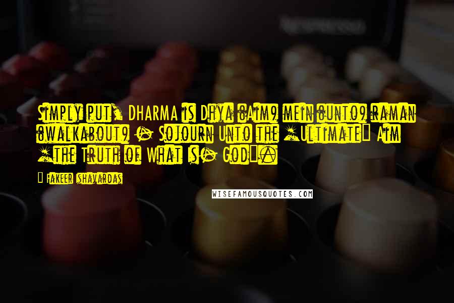 Fakeer Ishavardas Quotes: Simply put, DHARMA is Dhya (Aim) mein (unto) raman (walkabout) - Sojourn Unto the [Ultimate] Aim [the Truth of What Is- God].