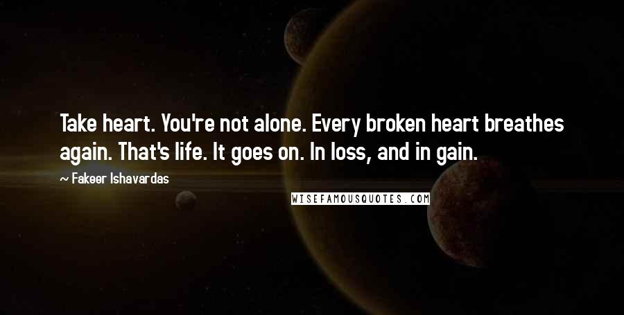 Fakeer Ishavardas Quotes: Take heart. You're not alone. Every broken heart breathes again. That's life. It goes on. In loss, and in gain.