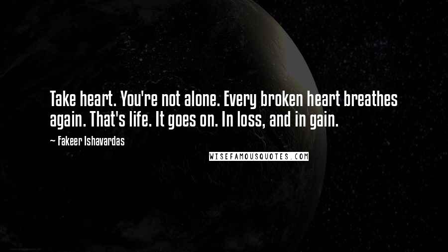 Fakeer Ishavardas Quotes: Take heart. You're not alone. Every broken heart breathes again. That's life. It goes on. In loss, and in gain.