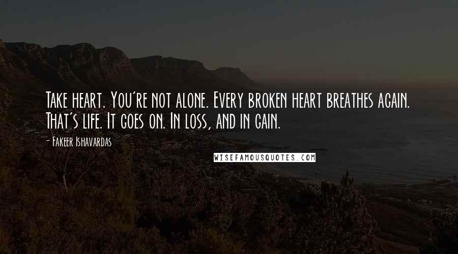 Fakeer Ishavardas Quotes: Take heart. You're not alone. Every broken heart breathes again. That's life. It goes on. In loss, and in gain.