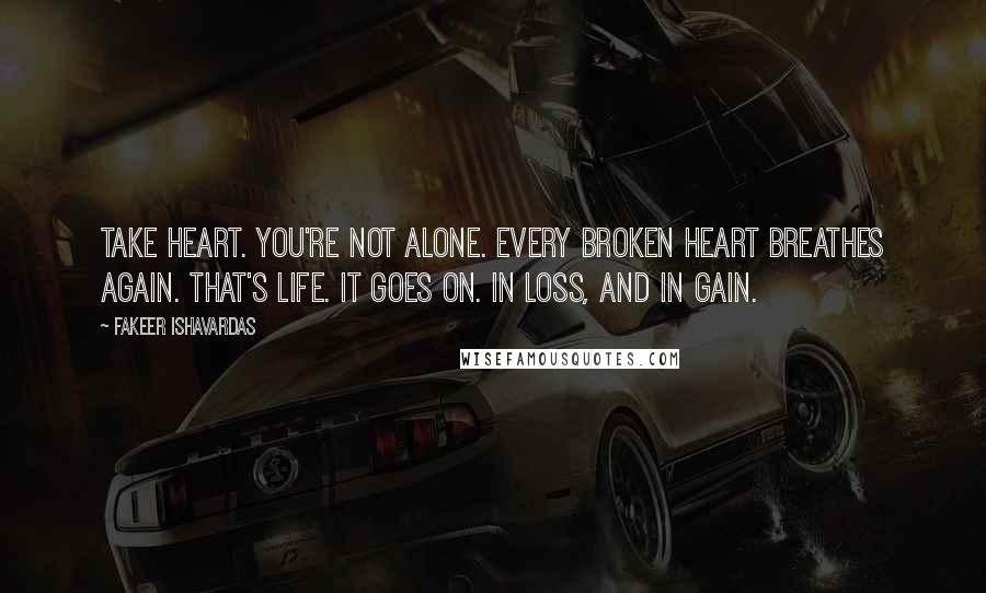 Fakeer Ishavardas Quotes: Take heart. You're not alone. Every broken heart breathes again. That's life. It goes on. In loss, and in gain.