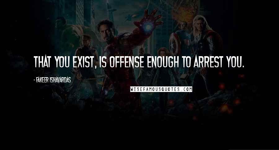 Fakeer Ishavardas Quotes: That you exist, is offense enough to arrest you.