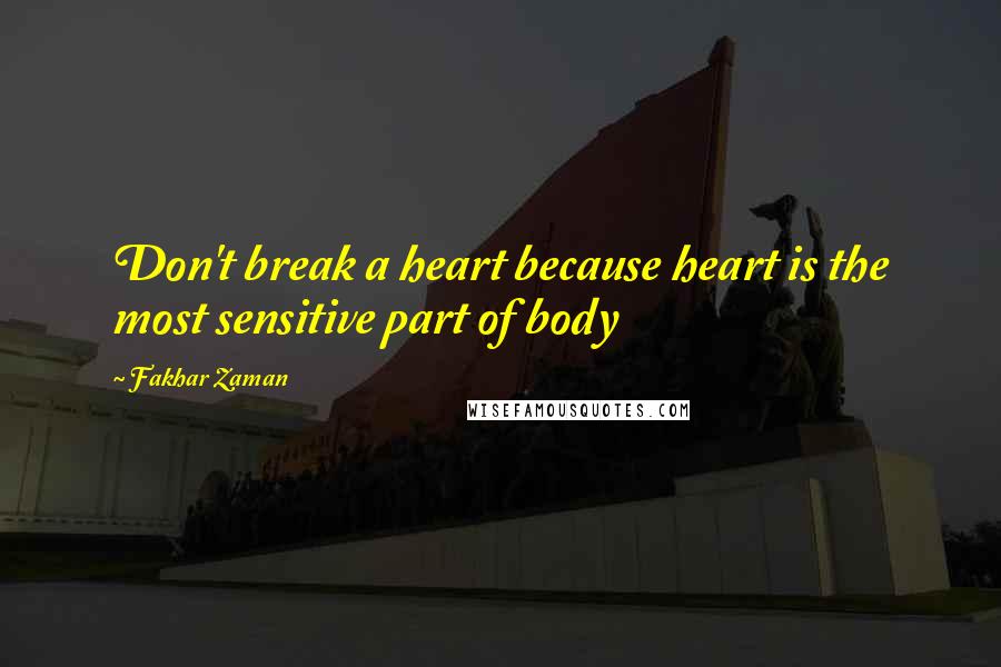 Fakhar Zaman Quotes: Don't break a heart because heart is the most sensitive part of body