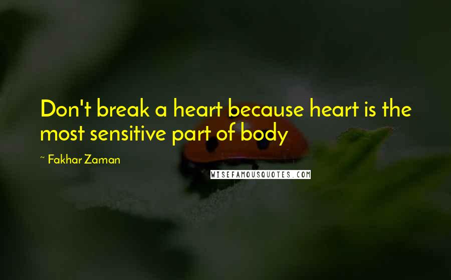 Fakhar Zaman Quotes: Don't break a heart because heart is the most sensitive part of body