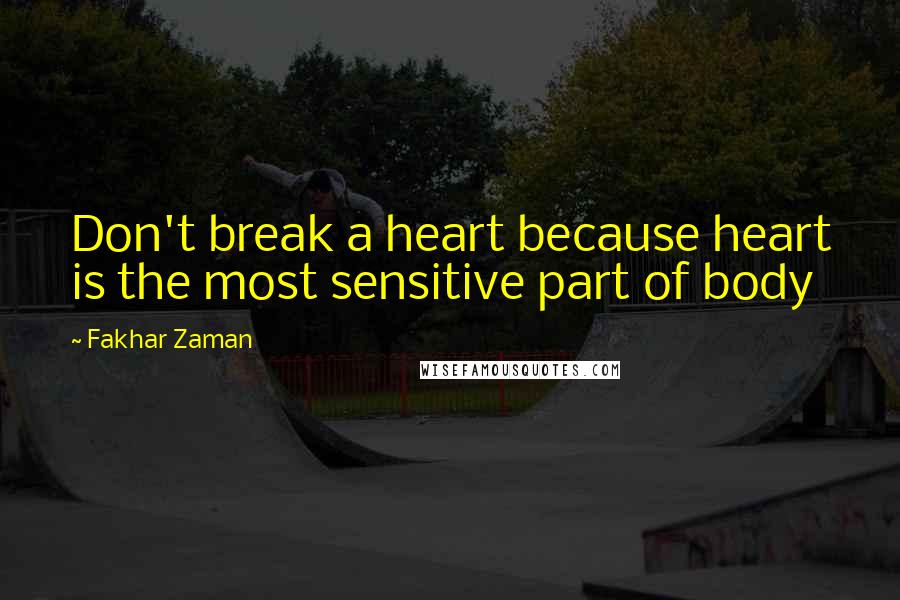 Fakhar Zaman Quotes: Don't break a heart because heart is the most sensitive part of body