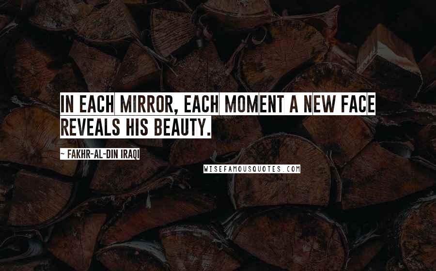 Fakhr-al-Din Iraqi Quotes: In each mirror, each moment A new face reveals His beauty.