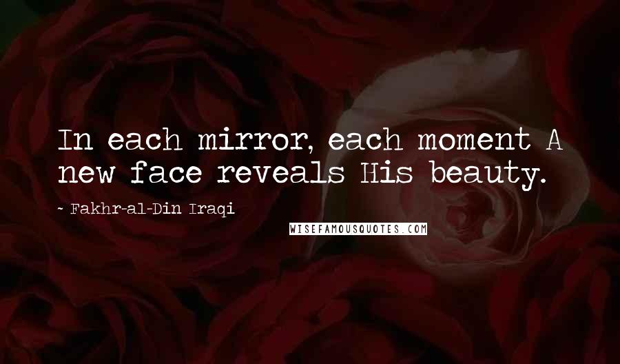 Fakhr-al-Din Iraqi Quotes: In each mirror, each moment A new face reveals His beauty.