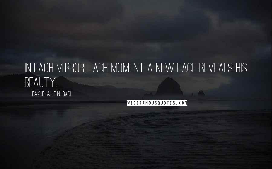 Fakhr-al-Din Iraqi Quotes: In each mirror, each moment A new face reveals His beauty.