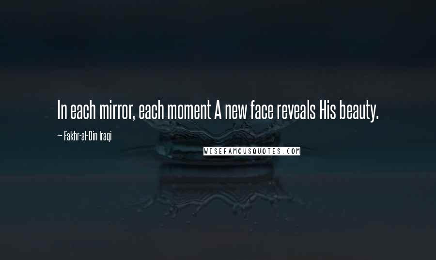 Fakhr-al-Din Iraqi Quotes: In each mirror, each moment A new face reveals His beauty.