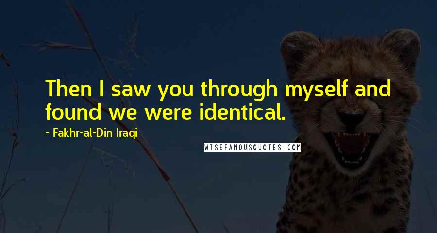 Fakhr-al-Din Iraqi Quotes: Then I saw you through myself and found we were identical.