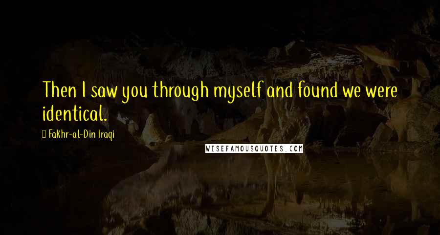 Fakhr-al-Din Iraqi Quotes: Then I saw you through myself and found we were identical.
