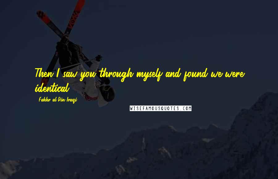 Fakhr-al-Din Iraqi Quotes: Then I saw you through myself and found we were identical.
