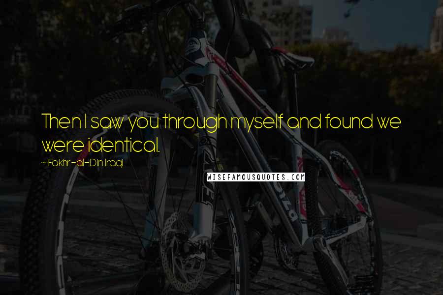 Fakhr-al-Din Iraqi Quotes: Then I saw you through myself and found we were identical.