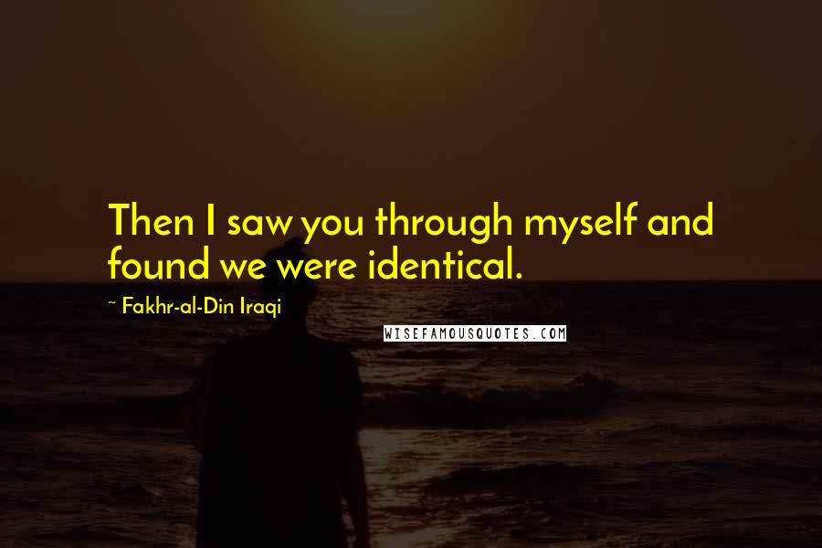 Fakhr-al-Din Iraqi Quotes: Then I saw you through myself and found we were identical.