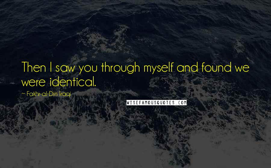 Fakhr-al-Din Iraqi Quotes: Then I saw you through myself and found we were identical.