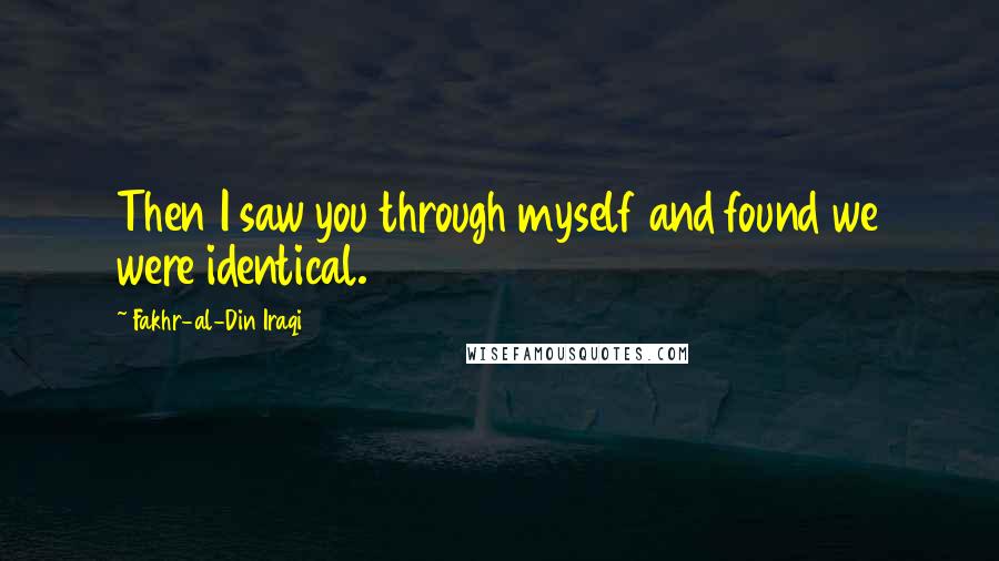 Fakhr-al-Din Iraqi Quotes: Then I saw you through myself and found we were identical.