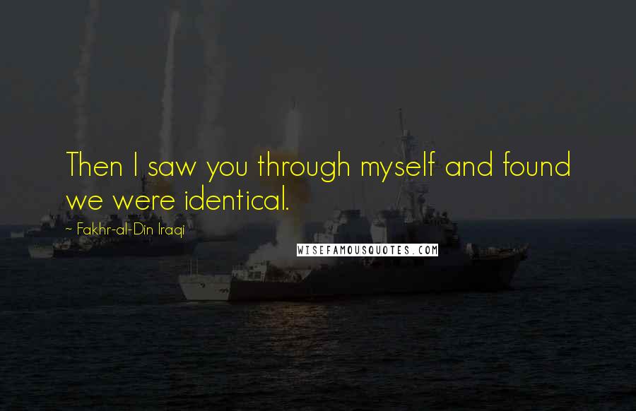 Fakhr-al-Din Iraqi Quotes: Then I saw you through myself and found we were identical.