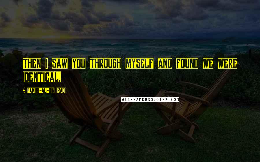 Fakhr-al-Din Iraqi Quotes: Then I saw you through myself and found we were identical.