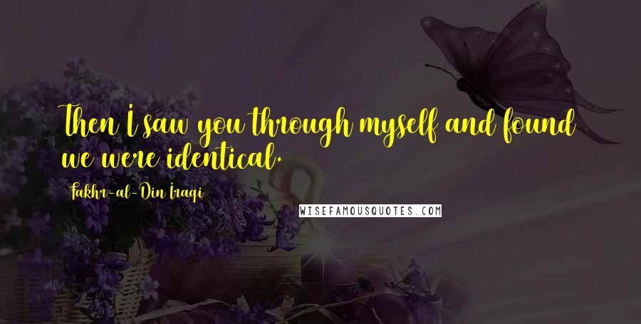 Fakhr-al-Din Iraqi Quotes: Then I saw you through myself and found we were identical.