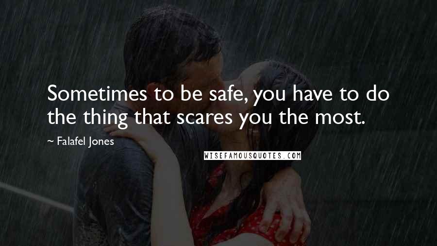 Falafel Jones Quotes: Sometimes to be safe, you have to do the thing that scares you the most.