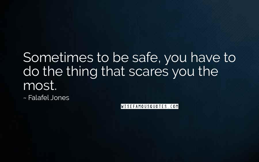 Falafel Jones Quotes: Sometimes to be safe, you have to do the thing that scares you the most.