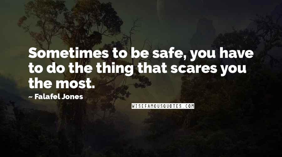 Falafel Jones Quotes: Sometimes to be safe, you have to do the thing that scares you the most.