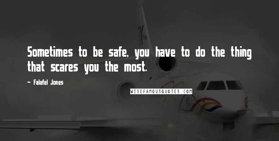 Falafel Jones Quotes: Sometimes to be safe, you have to do the thing that scares you the most.