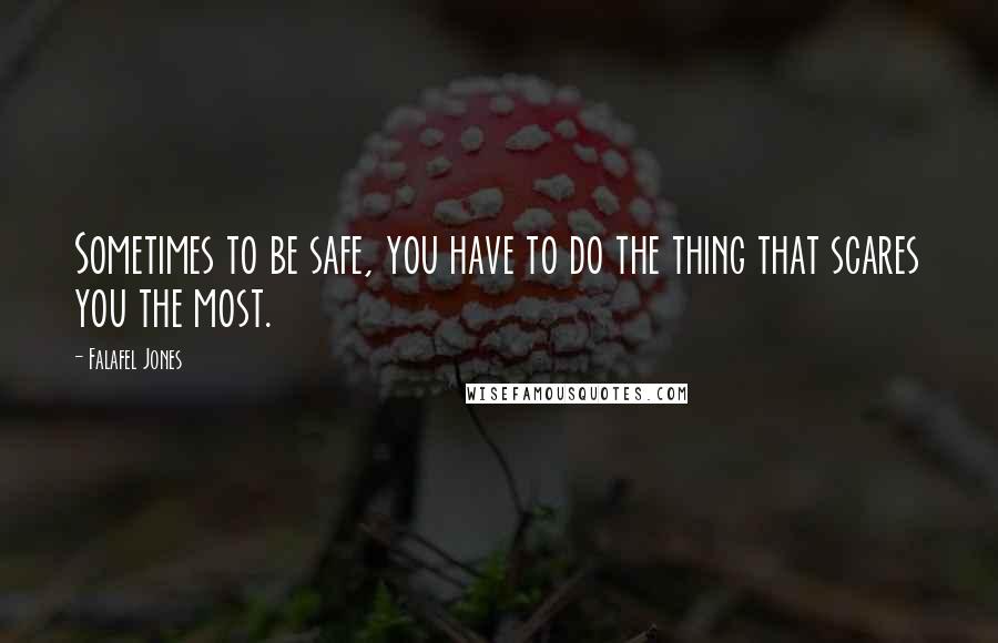 Falafel Jones Quotes: Sometimes to be safe, you have to do the thing that scares you the most.