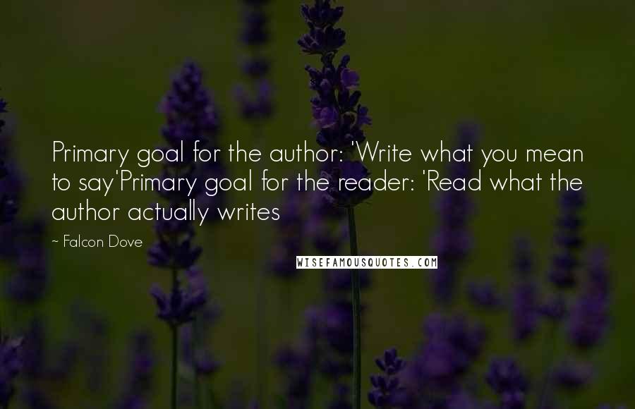 Falcon Dove Quotes: Primary goal for the author: 'Write what you mean to say'Primary goal for the reader: 'Read what the author actually writes