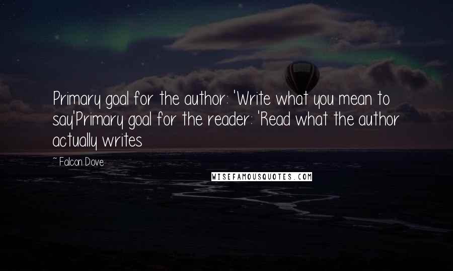 Falcon Dove Quotes: Primary goal for the author: 'Write what you mean to say'Primary goal for the reader: 'Read what the author actually writes