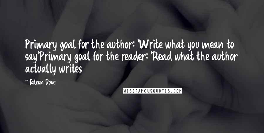 Falcon Dove Quotes: Primary goal for the author: 'Write what you mean to say'Primary goal for the reader: 'Read what the author actually writes