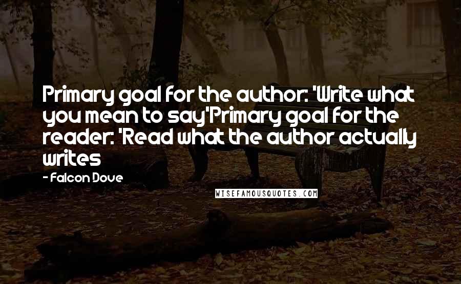 Falcon Dove Quotes: Primary goal for the author: 'Write what you mean to say'Primary goal for the reader: 'Read what the author actually writes