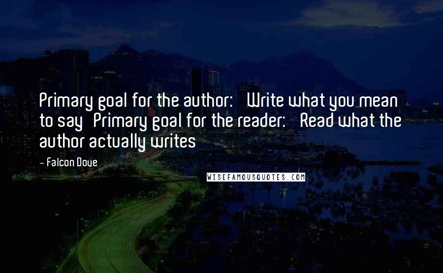 Falcon Dove Quotes: Primary goal for the author: 'Write what you mean to say'Primary goal for the reader: 'Read what the author actually writes