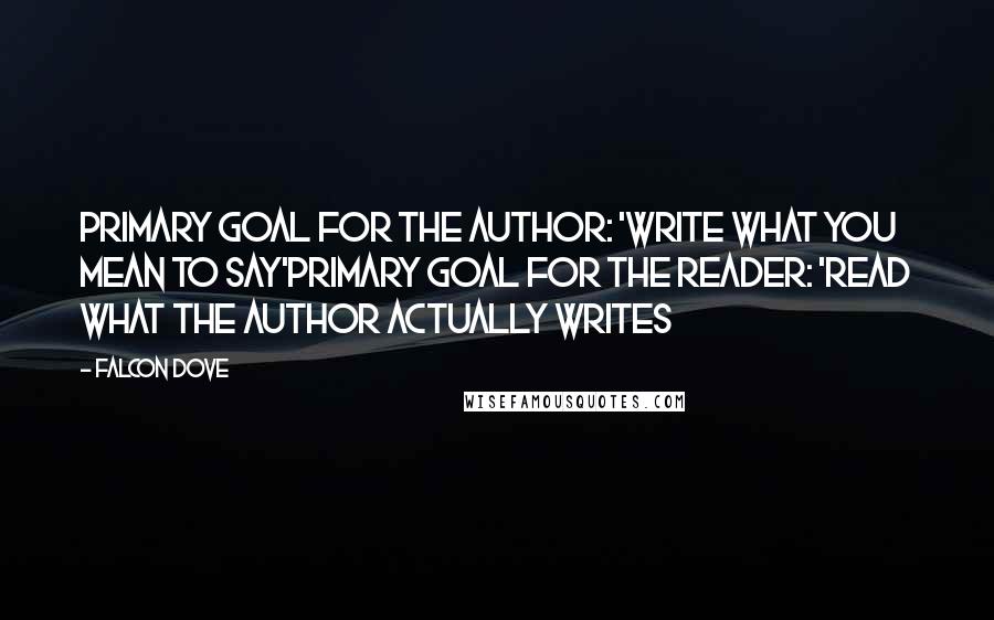 Falcon Dove Quotes: Primary goal for the author: 'Write what you mean to say'Primary goal for the reader: 'Read what the author actually writes